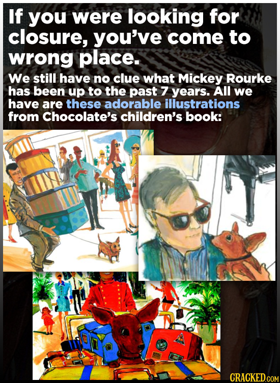 If you were looking for closure, you've come to wrong place. We still have no clue what Mickey Rourke has been up to the past 7 years. All we have are