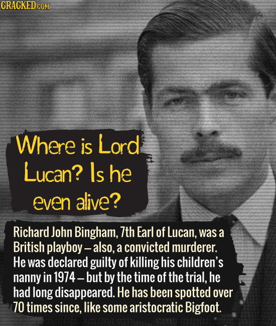 Where is Lord Lucan? ls he Even alive? Richard John Bingham, 7th Earl of Lucan, was a British playboy- - also, a convicted murderer. He was declared g