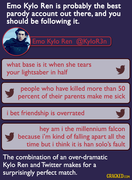 Emo Kylo Ren is probably the best parody account out there, and you should be following it. Emo Kylo Ren @KyloR3n what base is it when she tears your