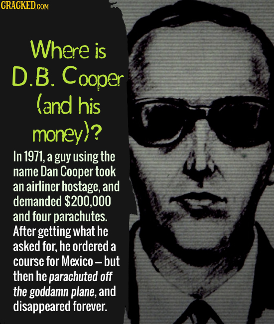 Where is D.B. Cooper (and his money)? In 1971, a guy using the name Dan Cooper took an airliner hostage, and demanded $200,000 and four parachutes. Af