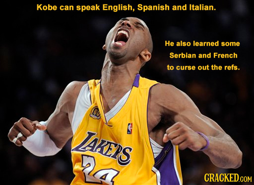 Kobe can speak English, Spanish and Italian. He also learned some Serbian and French to curse out the refs. 6U TARENS 4