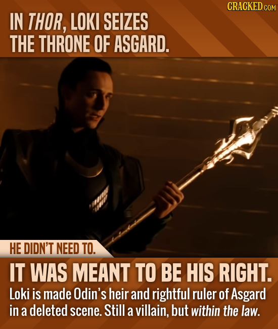 CRACKED com IN THOR, LOKI SEIZES THE THRONE OF ASGARD. HE DIDN'T NEED TO. IT WAS MEANT TO BE HIS RIGHT. Loki is made Odin's heir and rightful ruler of