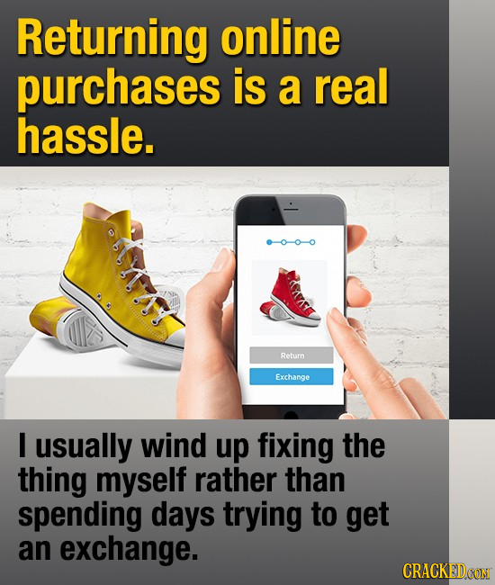 Returning online purchases is a real hassle. Return Exchange I usually wind up fixing the thing myself rather than spending days trying to get an exch