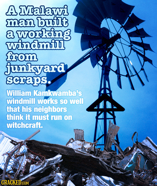 A Malawi man built a working windmill from junkyard scraps. William Kamkwamba's windmill works SO well that his neighbors think it must run on witchcr