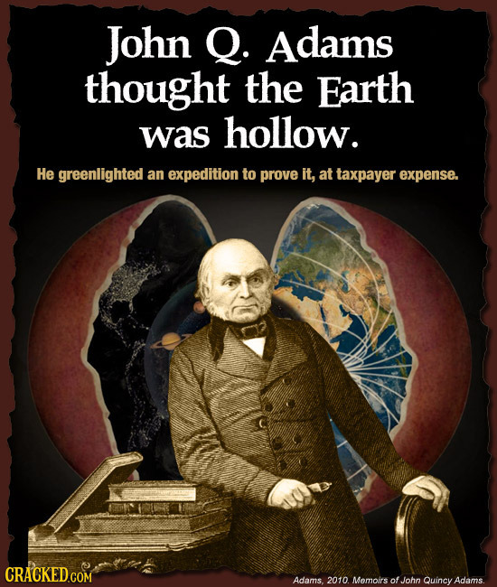 John Q. Adams thought the Earth was hollow. He greenlighted an expedition to prove it, at taxpayer expense. Adams. 2010 Memoirs ofJohn Quincy Adams.