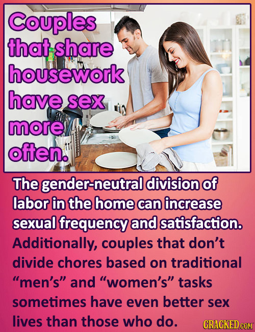 Couples that share housework have sex more often. The gender-neutral division of labor in the home can increase sexual frequency and satisfaction. Add