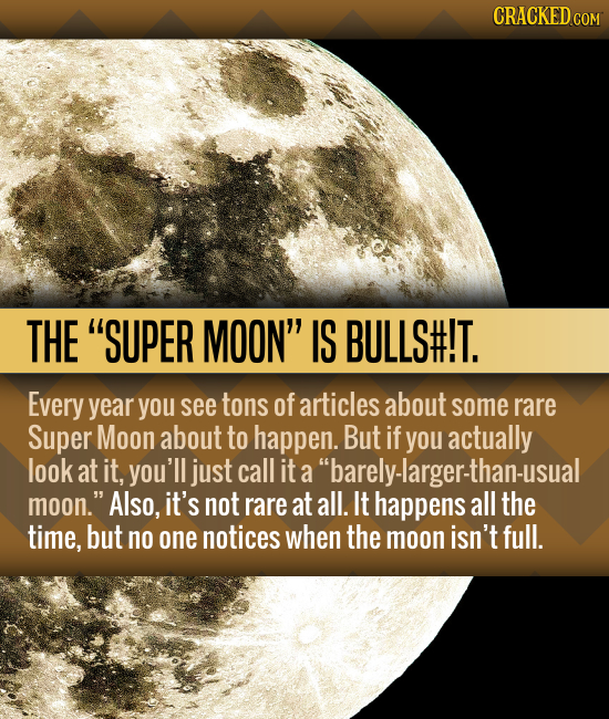 CRACKED COM THE SUPER MOON IS BULLS#!T. Every year you see tons of articles about some rare Super Moon about to happen. But if you actually look at