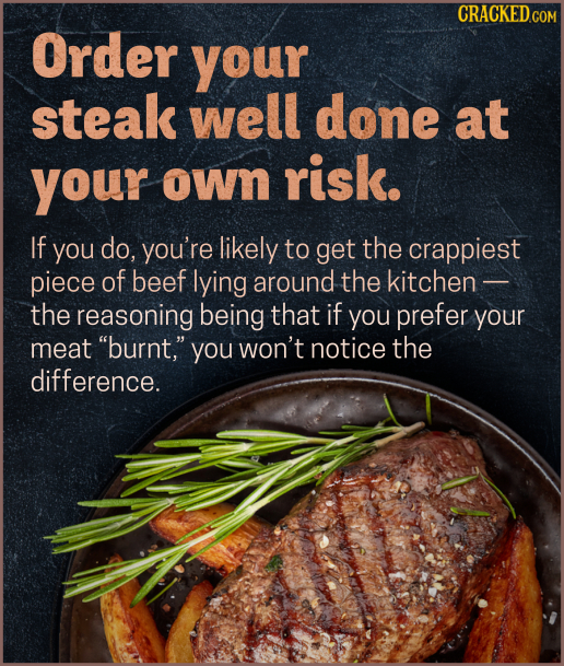 CRACKEDcO Order your steak well done at your OWn risk. If you do, you're likely to get the crappiest piece of beef lying around the kitchen - the reas