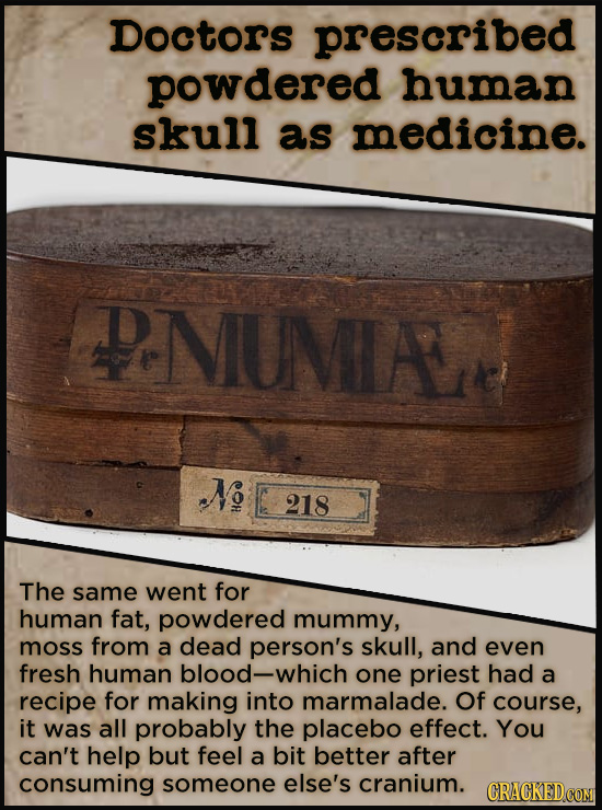 Doctors prescribed powdered human skull as medicine. PNUMLAN N 218 The same went for human fat, powdered mummy, moss from a dead person's skull, and e