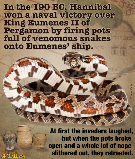 In the 190 BC, Hannibal won a naval victory over King Eumenes II of Pergamon by firing pots full of venomous snakes onto Eumenes' ship. Getty Photos: