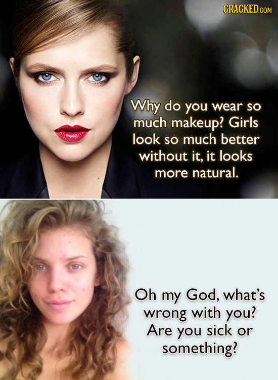 CRACKEDCO COM Why do you wear so much makeup? Girls AONSA look so much better without it, it looks more natural. Oh my God, what's wrong with you? Are