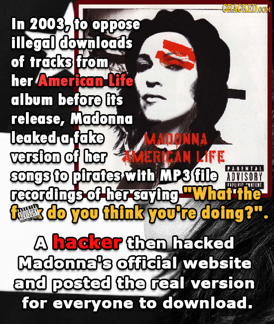 S In 2003, to oppose illegal downloads of tracks from her American Life album before its release, Madonna leaked a fake MADONNA version of her AMERICA