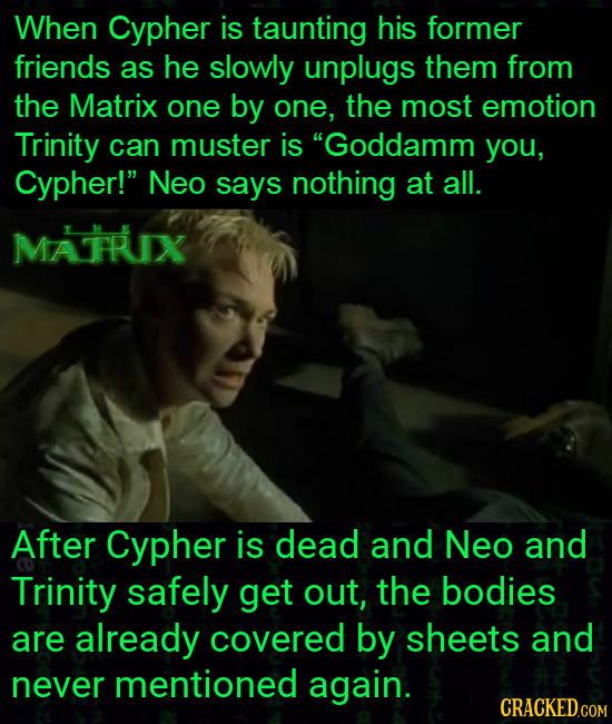 When Cypher is taunting his former friends as he slowly unplugs them from the Matrix one by one, the most emotion Trinity can muster is Goddamm you,