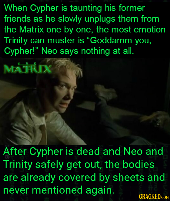 When Cypher is taunting his former friends as he slowly unplugs them from the Matrix one by one, the most emotion Trinity can muster is Goddamm you, 