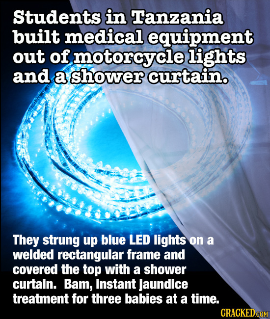 Students in Tanzania built medical equipment out of motorcycle lights and a shower curtain. They strung up blue LED lights on a welded rectangular fra