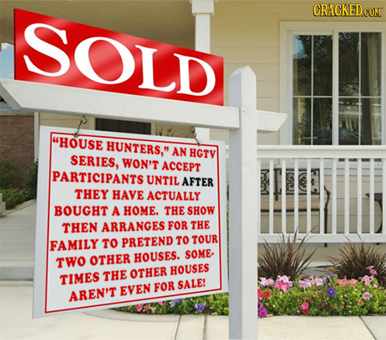 CRACKEDcO SOLD HOUSE HUNTERS, AN HGTV SERIES, WON'T ACCEPT PARTICIPANTS UNTIL AFTER THEY HAVE ACTUALLY BOUGHT A HOME. THE SHOW THEN ARRANGES FOR THE