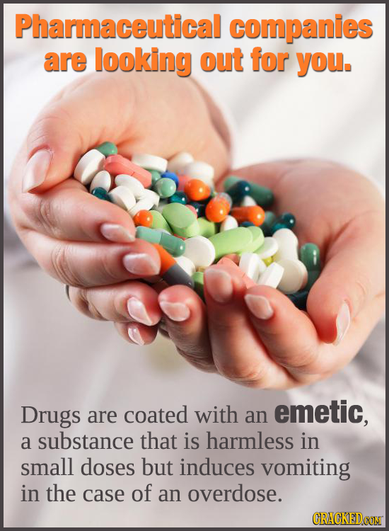 Pharmaceutical companies are looking out for you. Drugs coated with emetic, are an a substance that is harmless in small doses but induces vomiting in