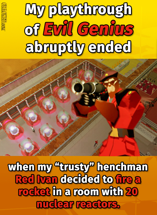 CRACKED.CONT My playthrough of Evil Genius abruptly ended when my trusty henchman Red Ivan decided to fire a rocket in a room with 20 nuclear reacto