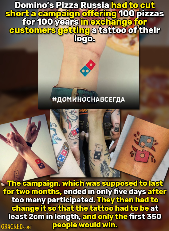 Domino's Pizza Russia had to cut short a campaign offering 100 pizzas for 100 years in exchange for customers getting a tattoo of their logo. #AOMHOCH
