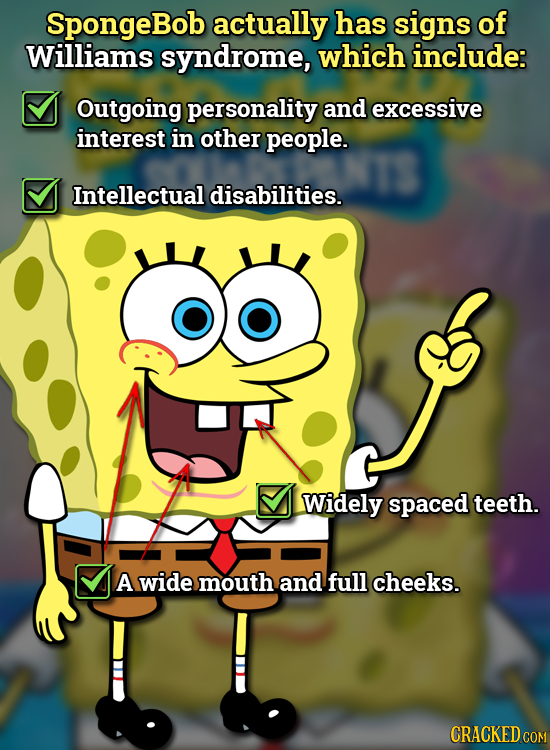 SpongeBob actually has signs of Williams syndrome, which include: Outgoing personality and excessive interest in other people. Intellectual disabiliti