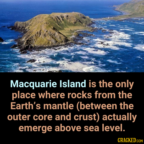 Macquarie Island is the only place where rocks from the Earth's mantle (between the outer core and crust) actually emerge above sea level. 