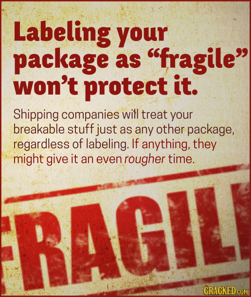 Labeling your package as fragile won't protect it. Shipping companies will treat your breakable stuff just as any other package, regardless of label