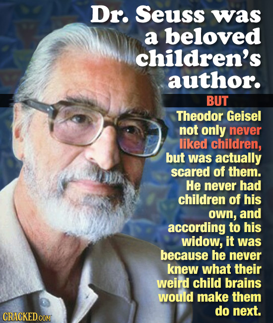 Dr. Seuss was a beloved children's author. BUT Theodor Geisel not only never liked children, but was actually scared of them. He never had children of