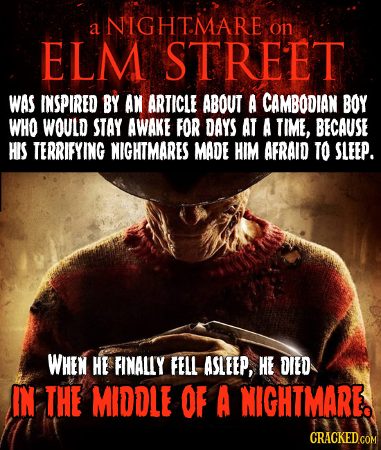 NIGHTMARE a on ELM STREET WAS INSPIRED BY AN ARTICLE ABOUT A CAMBODIAN BOY WHO WOULD STAY AWAKE FOR DAYS AT A TIME, BECAUSE HIS TERRIFYING NIGHTMARES