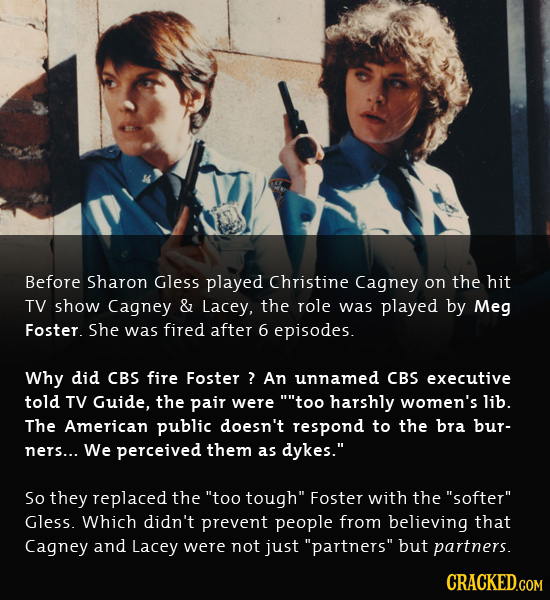 Before Sharon Gless played Christine Cagney on the hit TV show Cagney & Lacey, the role was played by Meg Foster. she was fired after 6 episodes. Why