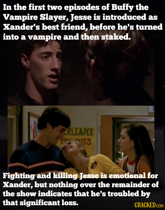 In the first two episodes of Buffy the Vampire Slayer, Jesse is introduced as Xander's best friend, before he's turned into a vampire and then staked.