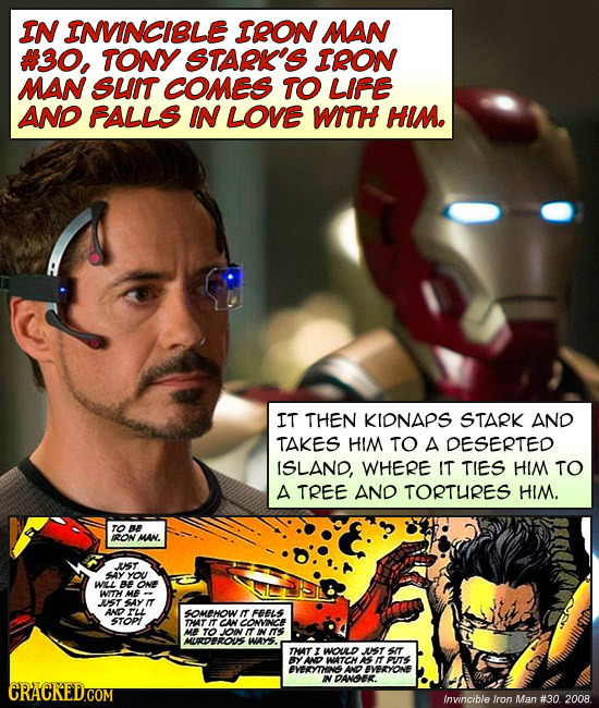 IN INVINCIBLE IRON MAN #30, TONY STARK'S IRON MAN SUIT COMES TO LIFE AND FALLS IN LOVE WITH HIM. IT THEN KIDNAPS STARK AND TAKES HIM TO A DESERTED ISL