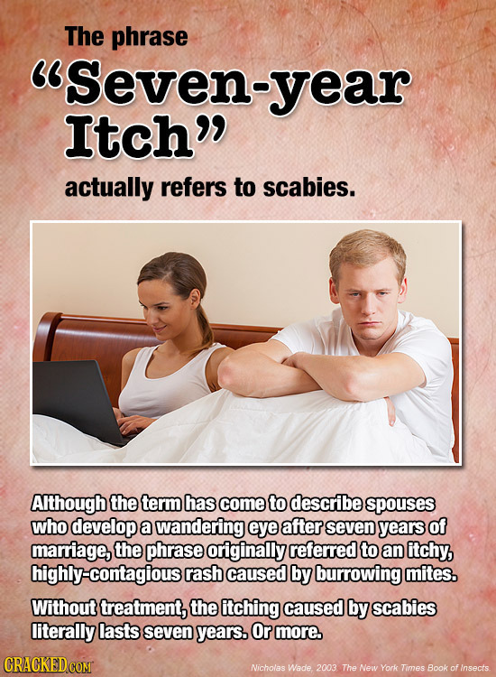 The phrase Seven-year Itch actually refers to scabies. AIthough the termhas come to describe spouses who develop a wandering eye after seven years of