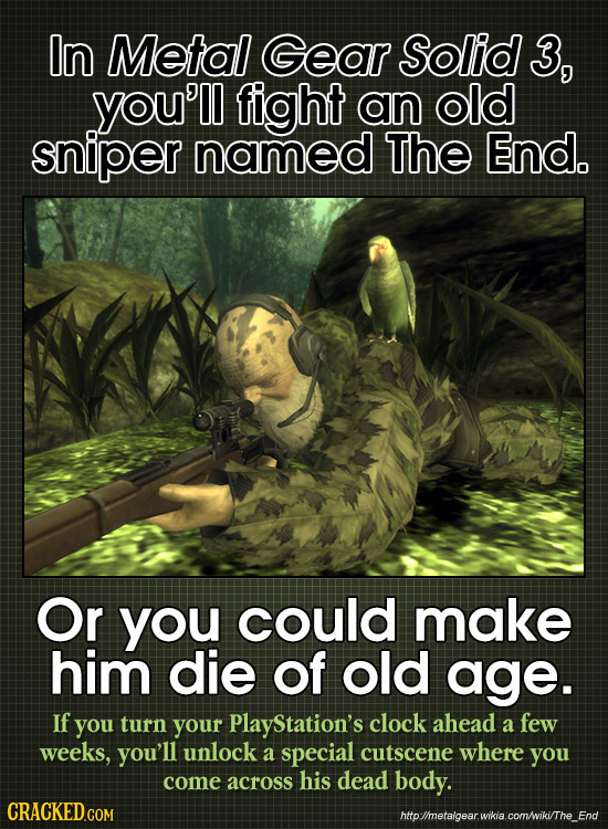 In Metal Gear Solid 3, you'll fight an old sniper named ThE End. Or you could make him die of old age. If you turn your PlayStation's clock ahead a fe