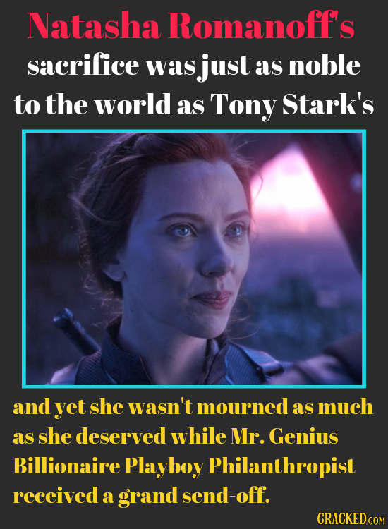 Natasha Romanoff's sacrifice was just as noble to the world as Tony Stark's and yet she wasn't mourned as much as she deserved while Mr. Genius Billio