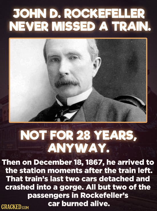 JOHN D. ROCKEFELLER NEVER MISSED A TRAIN. NOT FOR 28 YEARS, ANYWAY. Then on December 18, 1867, he arrived to the station moments after the train left.