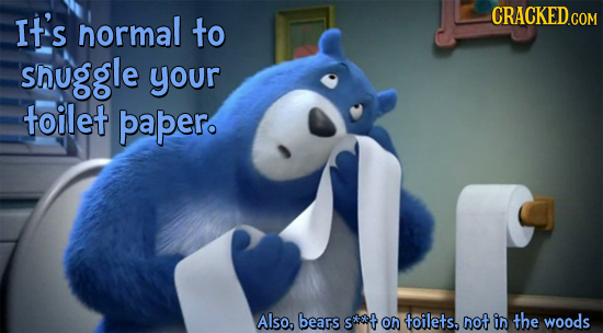 IT'S normal to snuggle your toilet papero Also. bears s*t On toilets. not in the woods