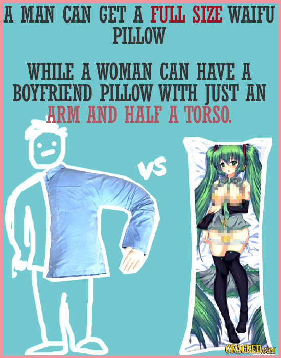 A MAN CAN GET A FULL SIZE WAIFU PILLOW WHILE A WOMAN CAN HAVE A BOYFRIEND PILLOW WITH JUST AN ARM AND HALF A TORSO. VS CRAGKEDCOM 