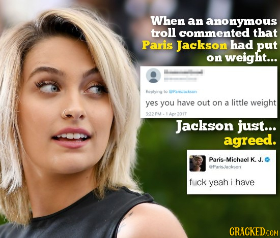 When an anonymous troll commented that Paris Jackson had put on weight... Replying to @Parislackson yes you have out on a little weight 3:22 PM-1Apr 2