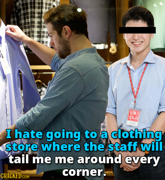 I hate going to a clothing store where the staff will tail me me around every corner.