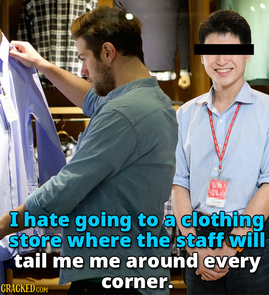 I hate going to a clothing store where the staff will tail me me around every corner. 