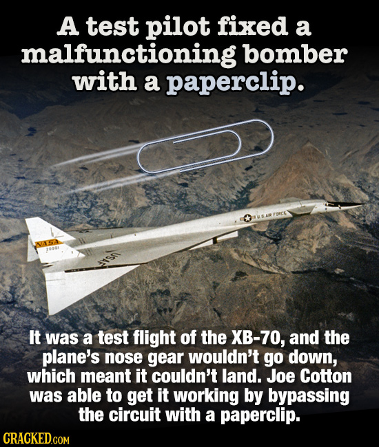 A test pilot fixed a malfunctioning bomber with a paperclip. It was a test flight of the XB-70, and the plane's nose gear wouldn't go down, which mean