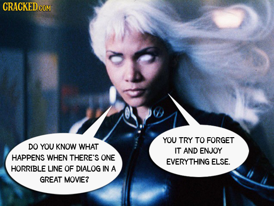 CRACKED COM YOU TRY TO FORGET DO YOU KNOW WHAT IT AND ENJOY HAPPENS WHEN THERE'S ONE EVERYTHING ELSE. HORRIBLE LINE OF DIALOG IN A GREAT MOVIE?