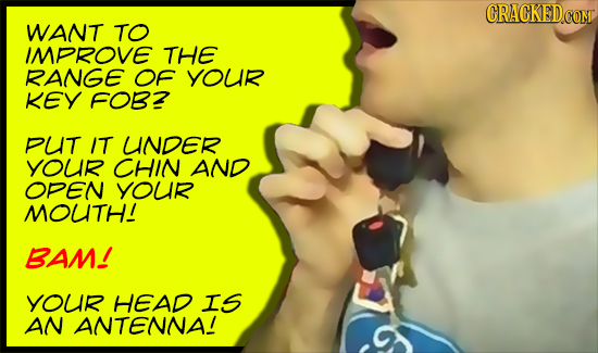 CRACKEDCON WANT TO IMPROVE THE RANGE OF youR KEY FOB PUt IT UNDer YOUR CHIN AND OPEN youR MOUTH! BAM! youR HEAD IS AN ANTENNAI