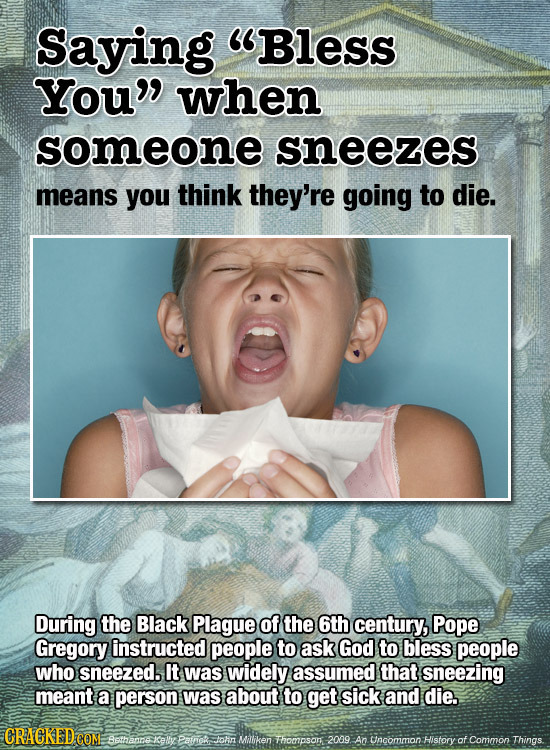 Saying Bless You when someone sneezes means you think they're going to die. During the Black Plague of the 6th century, Pope Gregory instructed peop