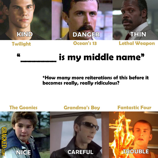 KIND DANGER THIN Twilight Ocean's 13 Lethal Weapon is my middle name *How many more reiterations of this before it becomes really, really ridiculous?