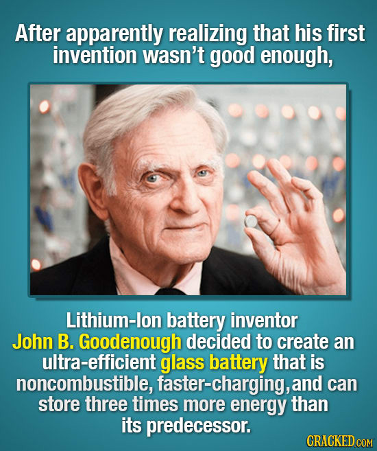 After apparently realizing that his first invention wasn't good enough, Lithium-lon battery inventor John B. Goodenough decided to create an ultra-eff
