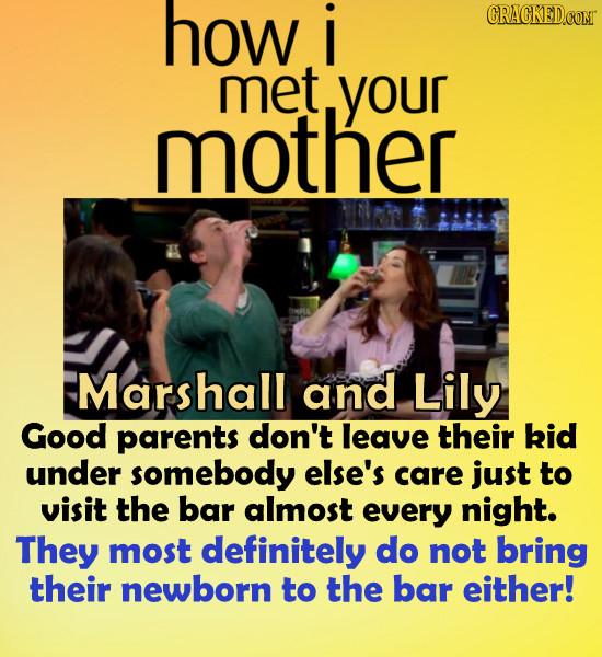 how i CRACKED.CONT met your mother Marshall and Lily Good parents don't leave their kid under somebody else's care just to visit the bar almost every 
