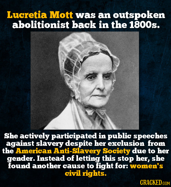 Lucretia Mott was an outspoken abolitionist back in the 1800s. She actively participated in public speeches against slavery despite her exclusion from