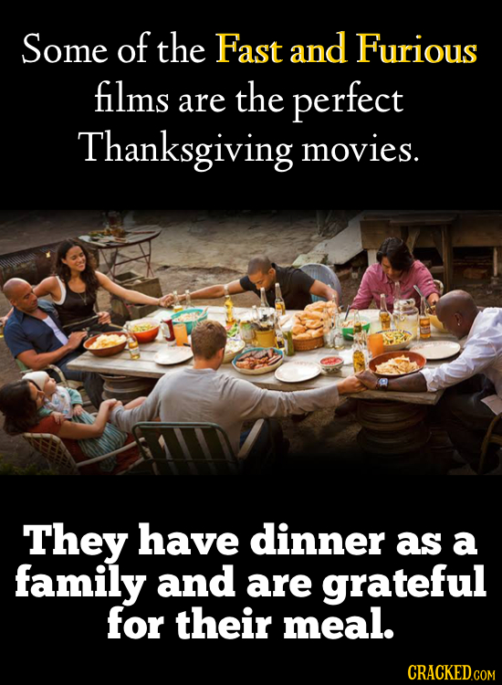 Some of the Fast and Furious films the perfect are Thanksgiving movies. They have dinner as a family and are grateful for their meal. CRACKED