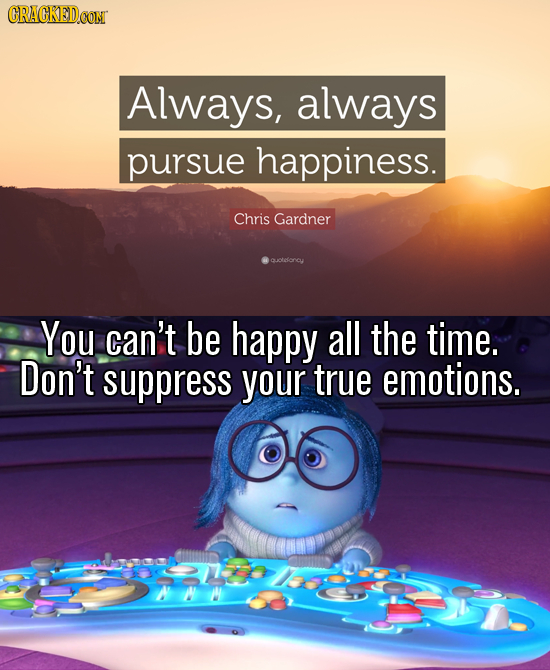 Always, always pursue happiness. Chris Gardner olesoncy You can't be happy all the time. Don't suppress your true emotions.